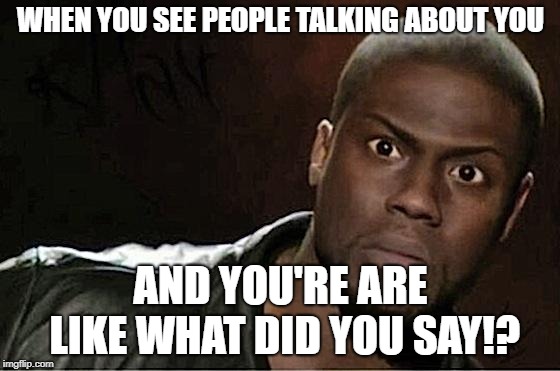 Kevin Hart | WHEN YOU SEE PEOPLE TALKING ABOUT YOU; AND YOU'RE ARE LIKE WHAT DID YOU SAY!? | image tagged in memes,kevin hart | made w/ Imgflip meme maker