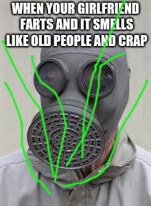 Gas mask | WHEN YOUR GIRLFRIEND FARTS AND IT SMELLS LIKE OLD PEOPLE AND CRAP | image tagged in gas mask | made w/ Imgflip meme maker