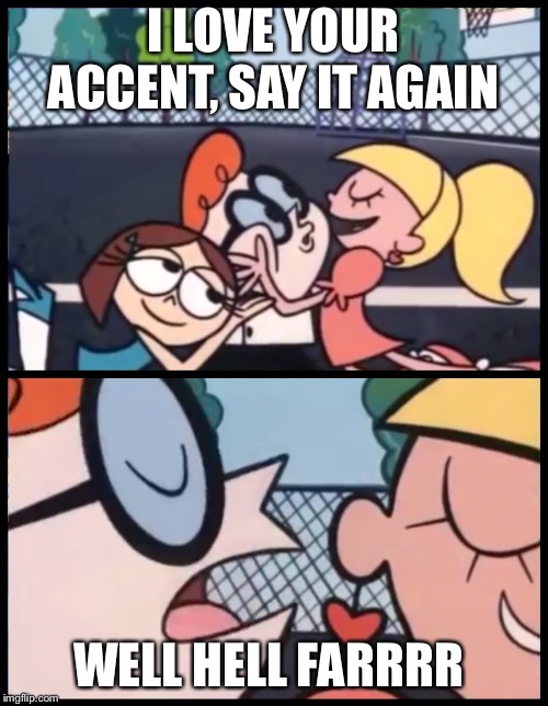 Say it Again, Dexter Meme | I LOVE YOUR ACCENT, SAY IT AGAIN; WELL HELL FARRRR | image tagged in say it again dexter | made w/ Imgflip meme maker