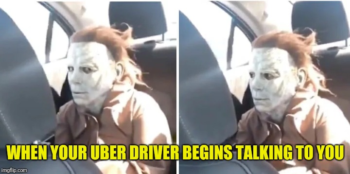 Michael Myers doesn't care | WHEN YOUR UBER DRIVER BEGINS TALKING TO YOU | image tagged in memes,michael myers | made w/ Imgflip meme maker