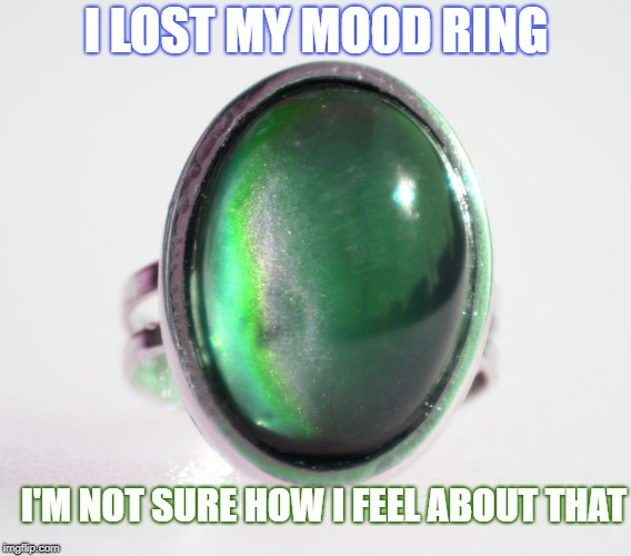 Mood Ring | I LOST MY MOOD RING; I'M NOT SURE HOW I FEEL ABOUT THAT | image tagged in mood ring,feelings,mood | made w/ Imgflip meme maker