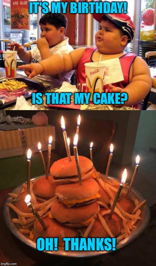 IT'S MY BIRTHDAY! IS THAT MY CAKE? OH!  THANKS! | image tagged in birthday,burgers,memes,funny | made w/ Imgflip meme maker