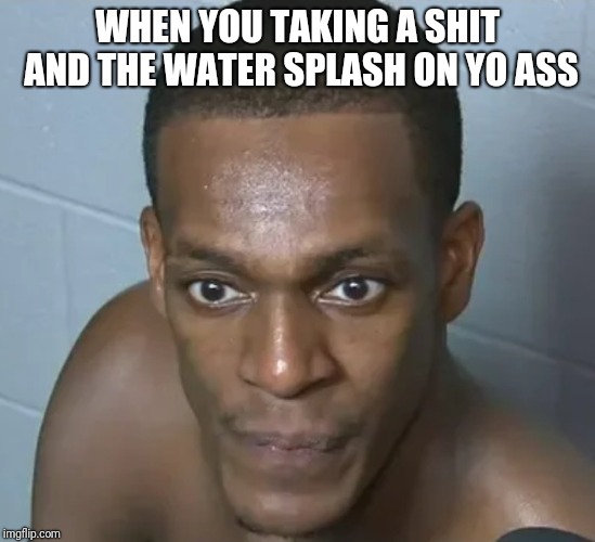 WHEN YOU TAKING A SHIT AND THE WATER SPLASH ON YO ASS | image tagged in that look | made w/ Imgflip meme maker