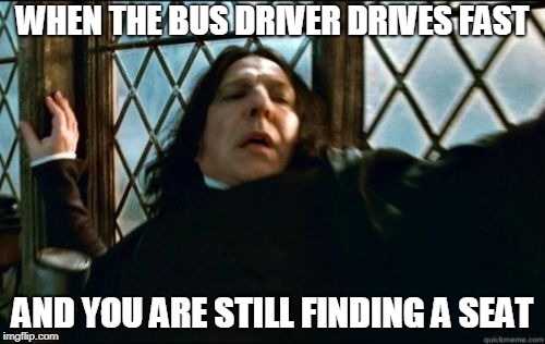 Snape Meme | WHEN THE BUS DRIVER DRIVES FAST; AND YOU ARE STILL FINDING A SEAT | image tagged in memes,snape | made w/ Imgflip meme maker