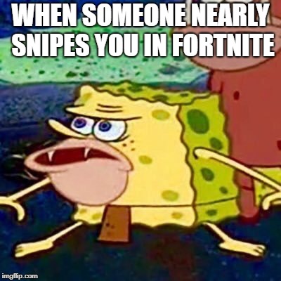 spongegar | WHEN SOMEONE NEARLY SNIPES YOU IN FORTNITE | image tagged in spongegar | made w/ Imgflip meme maker