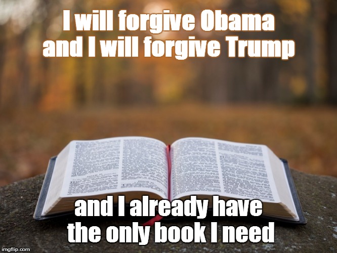 I will forgive Obama and I will forgive Trump; and I already have the only book I need | image tagged in forgive,michelle obama book,forgiveness | made w/ Imgflip meme maker