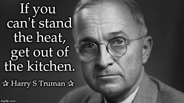 President Harry S. Truman | If you can't stand the heat, get out of the kitchen. ✰ Harry S Truman ✰ | image tagged in president harry s truman | made w/ Imgflip meme maker