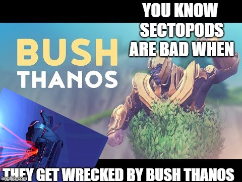 You know life is bad when ___ is worse than Bush Thanos | YOU KNOW SECTOPODS ARE BAD WHEN; THEY GET WRECKED BY BUSH THANOS | image tagged in you know life is bad when ___ is worse than bush thanos | made w/ Imgflip meme maker