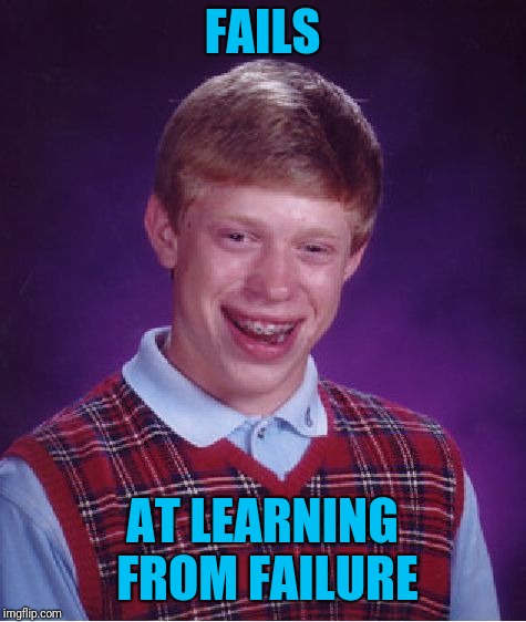 Bad Luck Brian Meme | FAILS AT LEARNING FROM FAILURE | image tagged in memes,bad luck brian | made w/ Imgflip meme maker