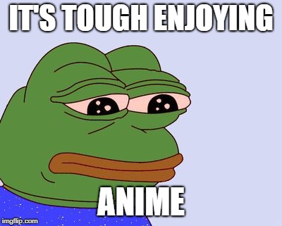 Pepe the Frog | IT'S TOUGH ENJOYING ANIME | image tagged in pepe the frog | made w/ Imgflip meme maker