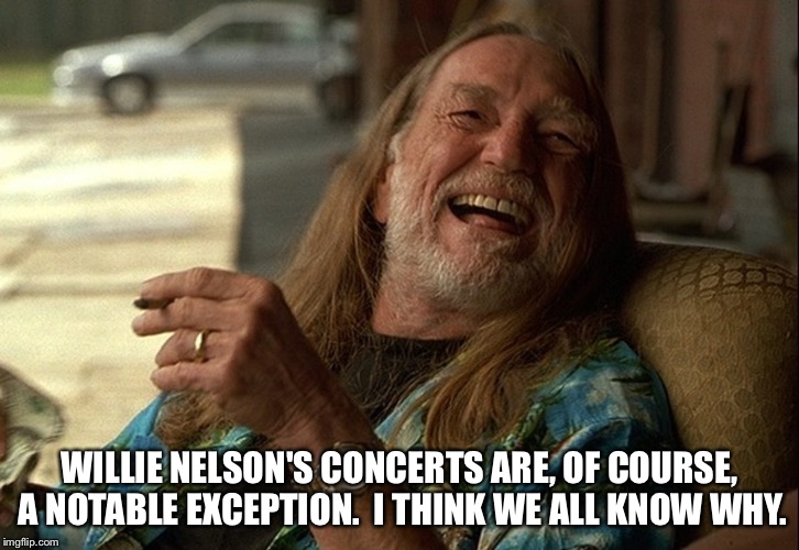 Willie Nelson died | WILLIE NELSON'S CONCERTS ARE, OF COURSE, A NOTABLE EXCEPTION.  I THINK WE ALL KNOW WHY. | image tagged in willie nelson | made w/ Imgflip meme maker