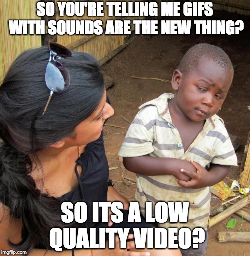 3rd World Sceptical Child | SO YOU'RE TELLING ME GIFS WITH SOUNDS ARE THE NEW THING? SO ITS A LOW QUALITY VIDEO? | image tagged in 3rd world sceptical child | made w/ Imgflip meme maker