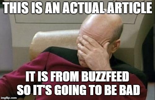 Captain Picard Facepalm Meme | THIS IS AN ACTUAL ARTICLE IT IS FROM BUZZFEED SO IT'S GOING TO BE BAD | image tagged in memes,captain picard facepalm | made w/ Imgflip meme maker