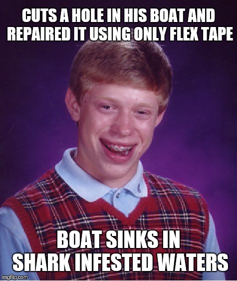 Bad Luck Brian Meme | CUTS A HOLE IN HIS BOAT AND REPAIRED IT USING ONLY FLEX TAPE; BOAT SINKS IN SHARK INFESTED WATERS | image tagged in memes,bad luck brian,funny,repost,44colt,phil swift | made w/ Imgflip meme maker