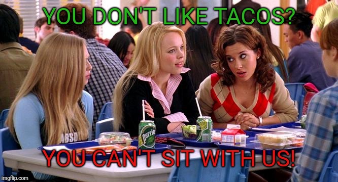You can't sit with us | YOU DON'T LIKE TACOS? YOU CAN'T SIT WITH US! | image tagged in you can't sit with us | made w/ Imgflip meme maker
