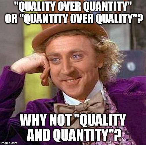 quality and quantity | "QUALITY OVER QUANTITY" OR "QUANTITY OVER QUALITY"? WHY NOT "QUALITY AND QUANTITY"? | image tagged in memes,creepy condescending wonka,quality | made w/ Imgflip meme maker