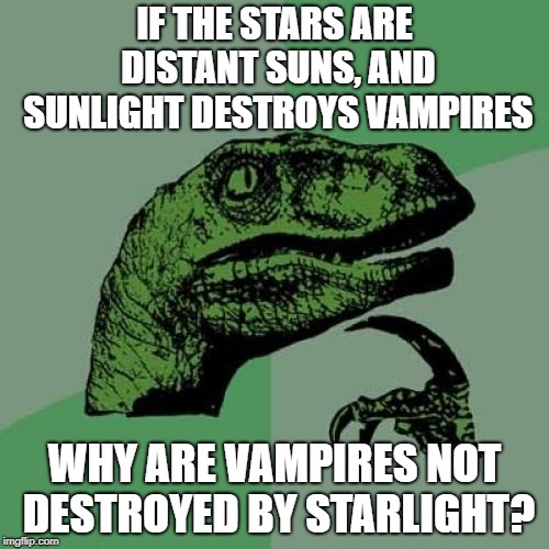 Philosoraptor Meme | IF THE STARS ARE DISTANT SUNS, AND SUNLIGHT DESTROYS VAMPIRES; WHY ARE VAMPIRES NOT DESTROYED BY STARLIGHT? | image tagged in memes,philosoraptor | made w/ Imgflip meme maker