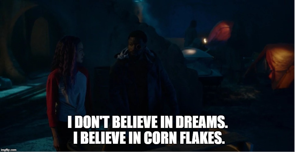 Corn Flakes | I DON'T BELIEVE IN DREAMS. I BELIEVE IN CORN FLAKES. | image tagged in gifted | made w/ Imgflip meme maker