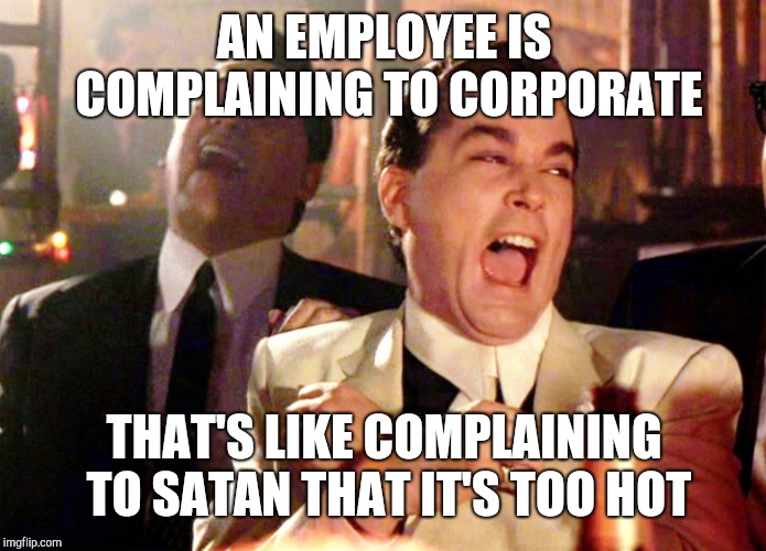 Good Fellas Hilarious Meme | AN EMPLOYEE IS COMPLAINING TO CORPORATE; THAT'S LIKE COMPLAINING TO SATAN THAT IT'S TOO HOT | image tagged in memes,good fellas hilarious,retail | made w/ Imgflip meme maker