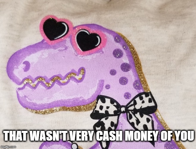 Saw this at Walmart and had to turn it into a meme. | THAT WASN'T VERY CASH MONEY OF YOU | image tagged in cash,money,dinosaur | made w/ Imgflip meme maker