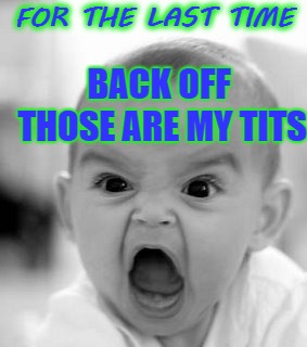 Angry Baby | FOR THE LAST TIME; BACK OFF THOSE ARE MY TITS | image tagged in memes,angry baby,funny | made w/ Imgflip meme maker