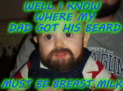 Beard Baby Meme | WELL I KNOW WHERE MY DAD GOT HIS BEARD; MUST BE BREAST MILK | image tagged in memes,beard baby,funny | made w/ Imgflip meme maker
