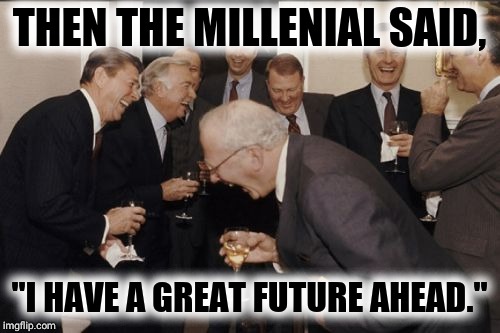 Laughing Men In Suits Meme | THEN THE MILLENIAL SAID, "I HAVE A GREAT FUTURE AHEAD." | image tagged in memes,laughing men in suits | made w/ Imgflip meme maker