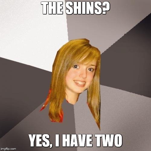 Musically Oblivious 8th Grader | THE SHINS? YES, I HAVE TWO | image tagged in memes,musically oblivious 8th grader | made w/ Imgflip meme maker