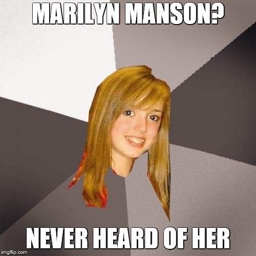 Musically Oblivious 8th Grader | MARILYN MANSON? NEVER HEARD OF HER | image tagged in memes,musically oblivious 8th grader | made w/ Imgflip meme maker