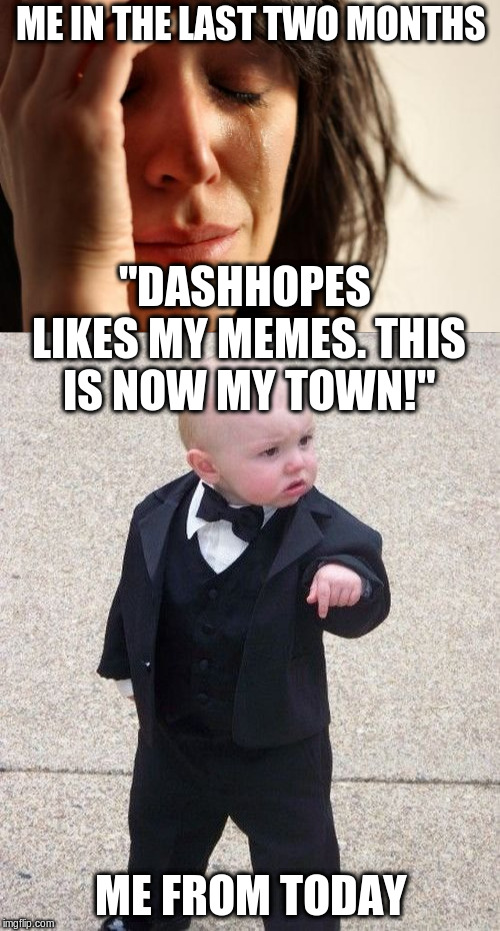 ME IN THE LAST TWO MONTHS ME FROM TODAY "DASHHOPES LIKES MY MEMES. THIS IS NOW MY TOWN!" | made w/ Imgflip meme maker