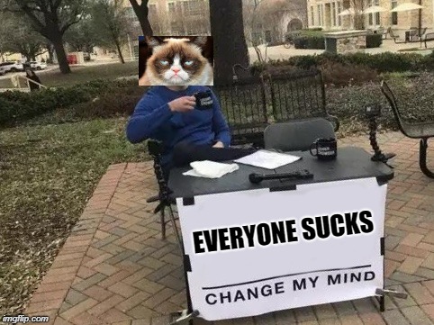 Change My Mind | EVERYONE SUCKS | image tagged in change my mind | made w/ Imgflip meme maker