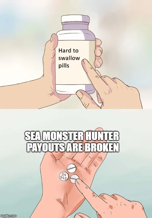 Hard To Swallow Pills Meme | SEA MONSTER HUNTER PAYOUTS ARE BROKEN | image tagged in memes,hard to swallow pills | made w/ Imgflip meme maker