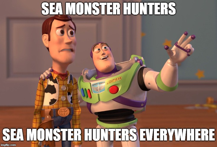 X, X Everywhere | SEA MONSTER HUNTERS; SEA MONSTER HUNTERS EVERYWHERE | image tagged in memes,x x everywhere | made w/ Imgflip meme maker