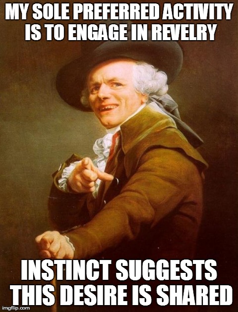 Joseph Ducreux Meme | MY SOLE PREFERRED ACTIVITY IS TO ENGAGE IN REVELRY INSTINCT SUGGESTS THIS DESIRE IS SHARED | image tagged in memes,joseph ducreux | made w/ Imgflip meme maker
