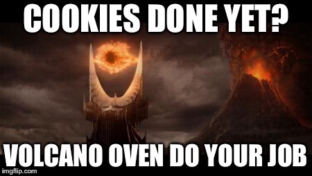 Eye Of Sauron Meme | COOKIES DONE YET? VOLCANO OVEN DO YOUR JOB | image tagged in memes,eye of sauron | made w/ Imgflip meme maker
