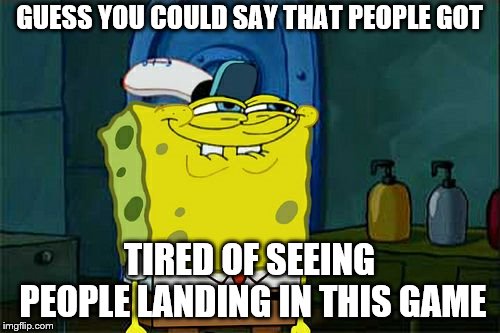 Don't You Squidward Meme | GUESS YOU COULD SAY THAT PEOPLE GOT TIRED OF SEEING PEOPLE LANDING IN THIS GAME | image tagged in memes,dont you squidward | made w/ Imgflip meme maker