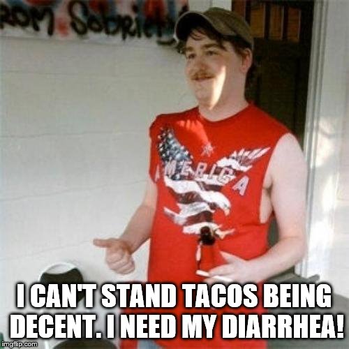 Redneck Randal Meme | I CAN'T STAND TACOS BEING DECENT. I NEED MY DIARRHEA! | image tagged in memes,redneck randal | made w/ Imgflip meme maker