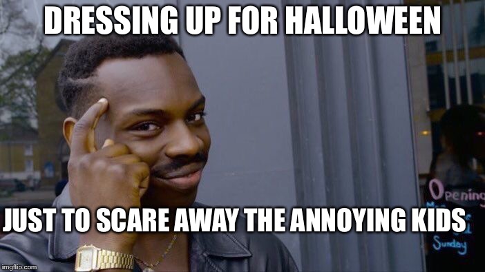 Roll Safe Think About It | DRESSING UP FOR HALLOWEEN; JUST TO SCARE AWAY THE ANNOYING KIDS | image tagged in memes,roll safe think about it | made w/ Imgflip meme maker