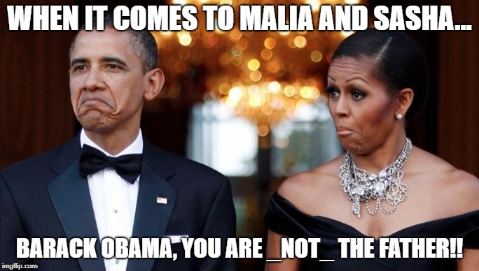 WHEN IT COMES TO MALIA AND SASHA... BARACK OBAMA, YOU ARE _NOT_ THE FATHER!! | image tagged in obama | made w/ Imgflip meme maker