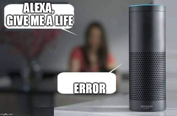 Alexa do X | ALEXA, GIVE ME A LIFE; ERROR | image tagged in alexa do x,plz,life sucks,alexa,c'mon do something,joke | made w/ Imgflip meme maker