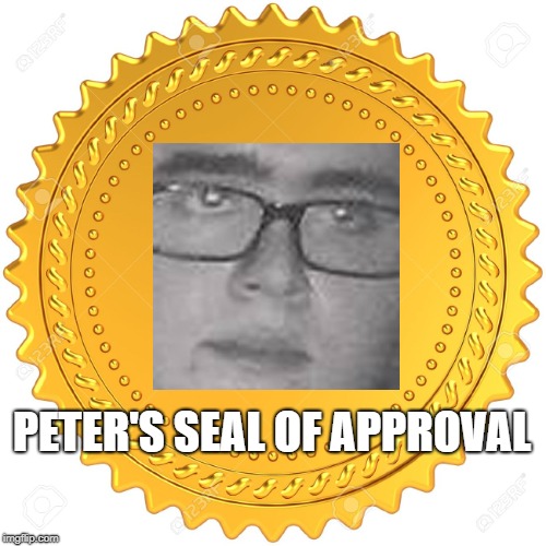Seal of Approval  -  | PETER'S SEAL OF APPROVAL | image tagged in seal of approval  - | made w/ Imgflip meme maker