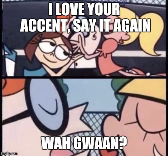 I love your accent |  I LOVE YOUR ACCENT, SAY IT AGAIN; WAH GWAAN? | image tagged in i love your accent | made w/ Imgflip meme maker