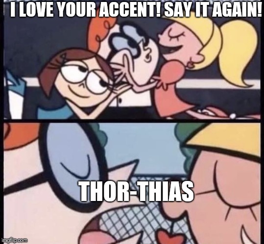 I love your accent | I LOVE YOUR ACCENT! SAY IT AGAIN! THOR-THIAS | image tagged in i love your accent | made w/ Imgflip meme maker