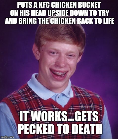 KFC chicken zombies | PUTS A KFC CHICKEN BUCKET ON HIS HEAD UPSIDE DOWN TO TRY AND BRING THE CHICKEN BACK TO LIFE; IT WORKS...GETS PECKED TO DEATH | image tagged in memes,bad luck brian,kfc,zombie bad luck brian | made w/ Imgflip meme maker
