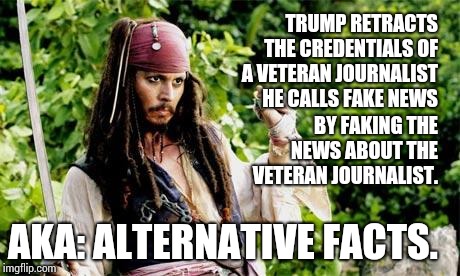 What's It Going to Take For You to Open Your Eyes? | TRUMP RETRACTS THE CREDENTIALS OF A VETERAN JOURNALIST HE CALLS FAKE NEWS; BY FAKING THE NEWS ABOUT THE VETERAN JOURNALIST. AKA: ALTERNATIVE FACTS. | image tagged in depp pirate interesting,fake news,trump fake news,trump lies,memes,meme | made w/ Imgflip meme maker