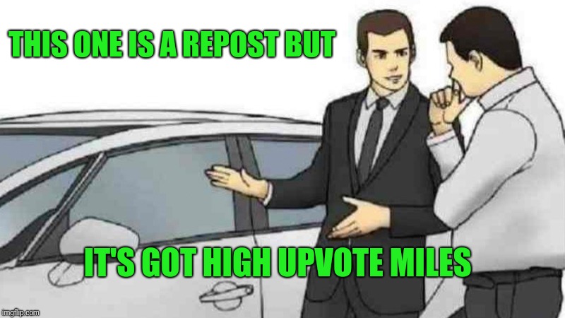 Car Salesman Slaps Roof Of Car | THIS ONE IS A REPOST BUT; IT'S GOT HIGH UPVOTE MILES | image tagged in memes,car salesman slaps roof of car | made w/ Imgflip meme maker