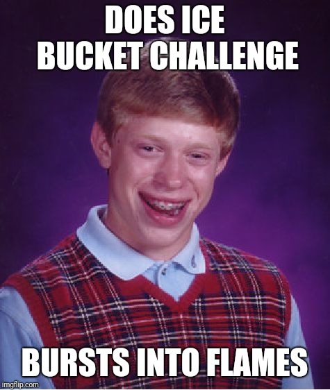 Bad Luck Brian Meme | DOES ICE BUCKET CHALLENGE BURSTS INTO FLAMES | image tagged in memes,bad luck brian | made w/ Imgflip meme maker