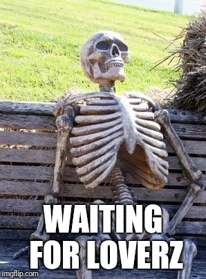 Waiting Skeleton Meme | WAITING FOR LOVERZ | image tagged in memes,waiting skeleton | made w/ Imgflip meme maker