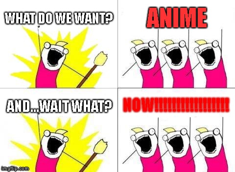 What Do We Want | WHAT DO WE WANT? ANIME; NOW!!!!!!!!!!!!!!!!! AND...WAIT WHAT? | image tagged in memes,what do we want | made w/ Imgflip meme maker