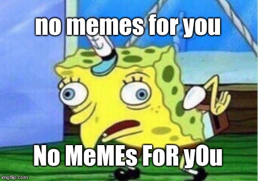 Mocking Spongebob | no memes for you; No MeMEs FoR yOu | image tagged in memes,mocking spongebob | made w/ Imgflip meme maker